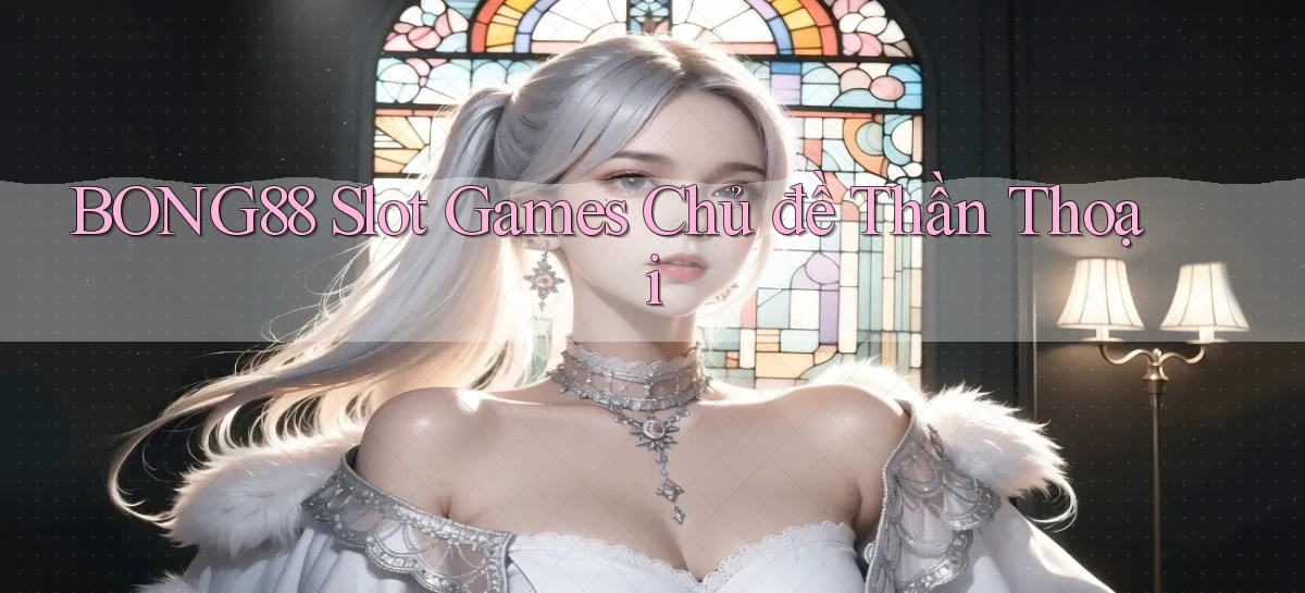 bong88  slot games chủ đề thần thoại