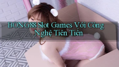 bong88  slot games với công nghệ tiên tiến