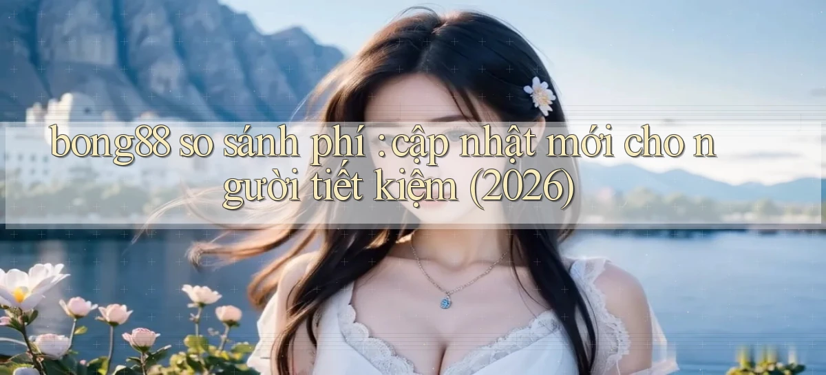 bong88 so sánh phí cập nhật mới cho người tiết kiệm (2026)