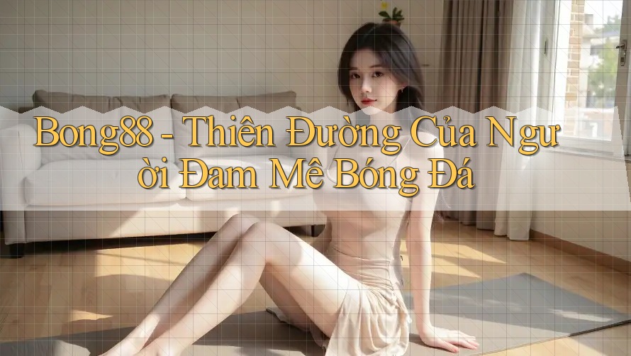 Bong88 - Thiên Đường Của Người Đam Mê Bóng Đá Bong88 - Thiên Đường Của Người Đam Mê Bóng Đá