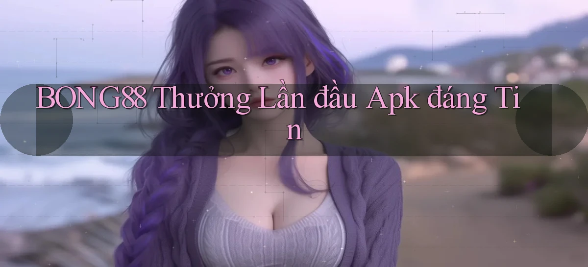 bong88  thưởng lần đầu apk đáng tin