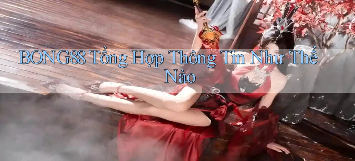 bong88 tổng hợp thông tin như thế nào