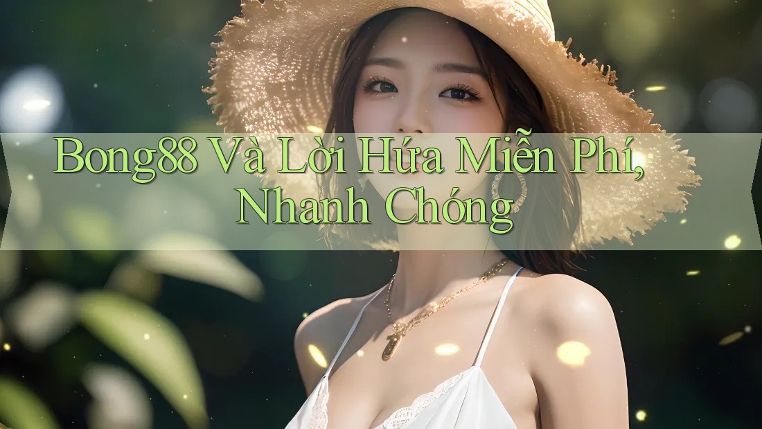 Bong88 Và Lời Hứa Miễn Phí, Nhanh Chóng Bong88 Và Lời Hứa Miễn Phí, Nhanh Chóng