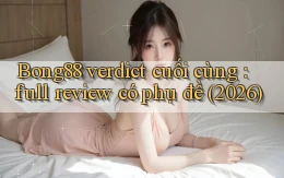Bong88 verdict cuối cùng full review có phụ đề (2026)