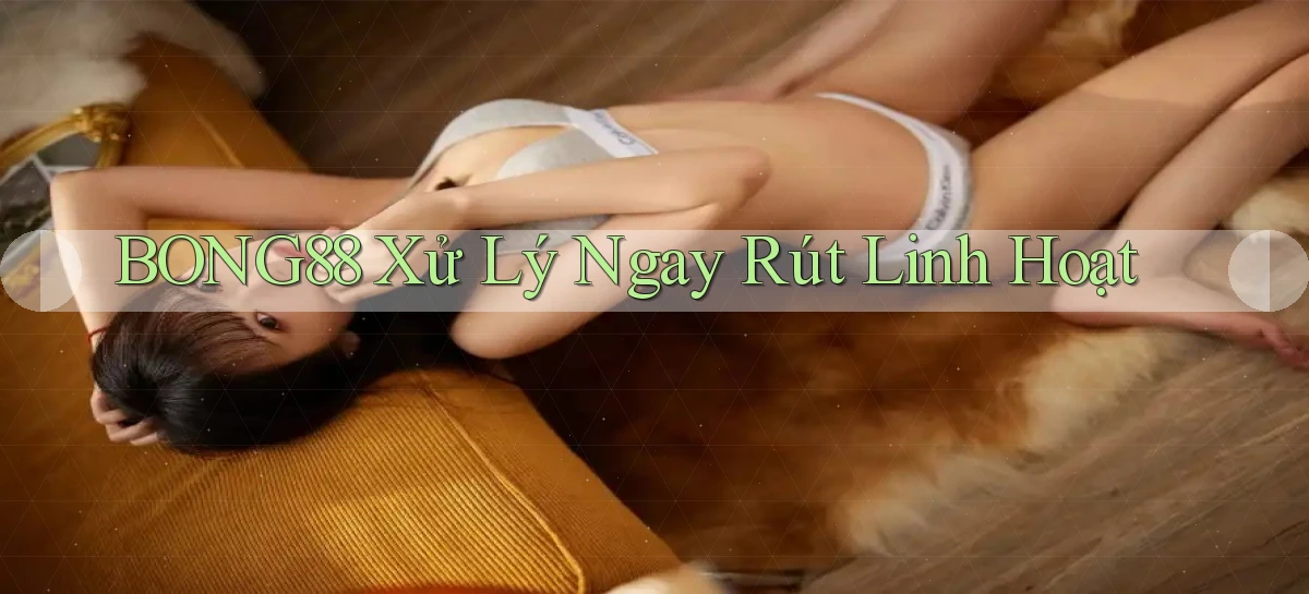 bong88 xử lý ngay rút linh hoạt