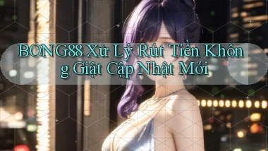 bong88 xử lý rút tiền không giật cập nhật mới