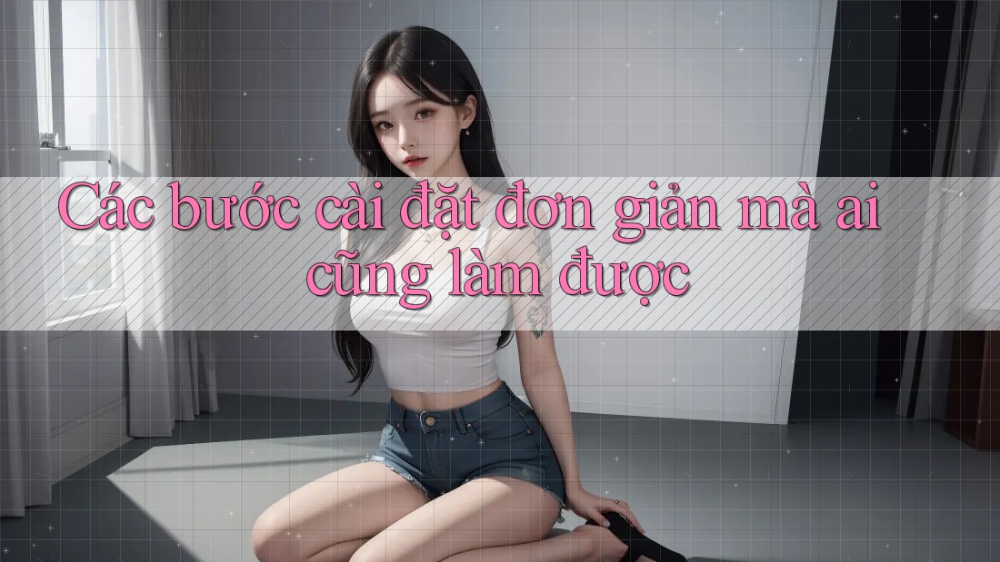 Các bước cài đặt đơn giản mà ai cũng làm được