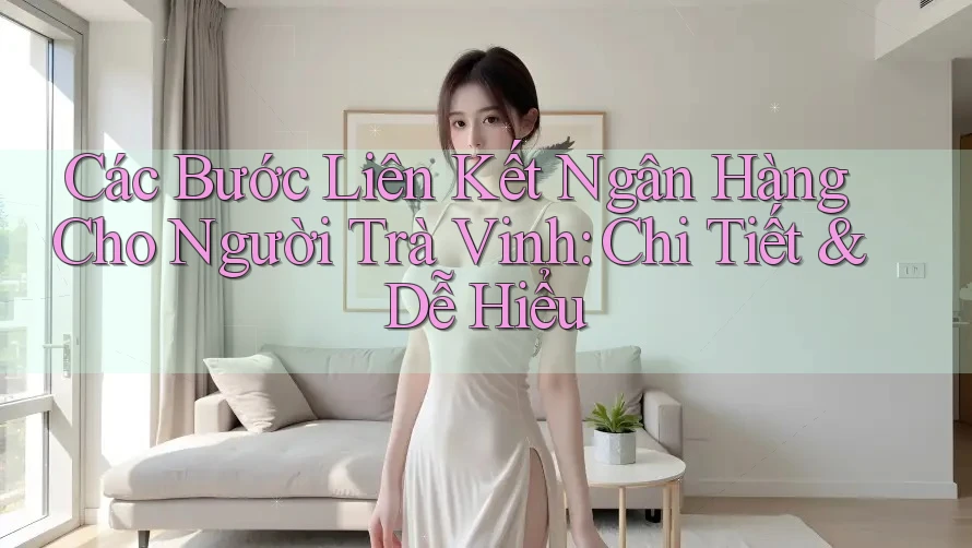 Các Bước Liên Kết Ngân Hàng Cho Người Trà Vinh: Chi Tiết & Dễ Hiểu