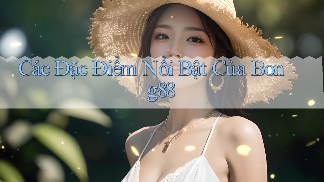 Các Đặc Điểm Nổi Bật Của Bong88 Các Đặc Điểm Nổi Bật Của Bong88
