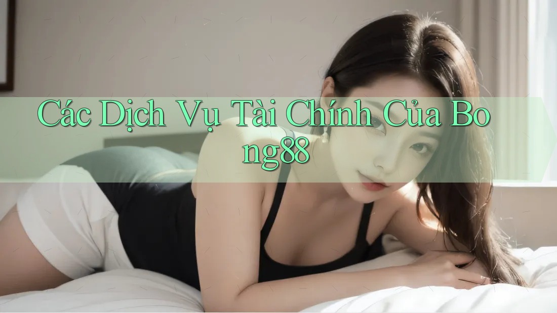 Các Dịch Vụ Tài Chính Của Bong88