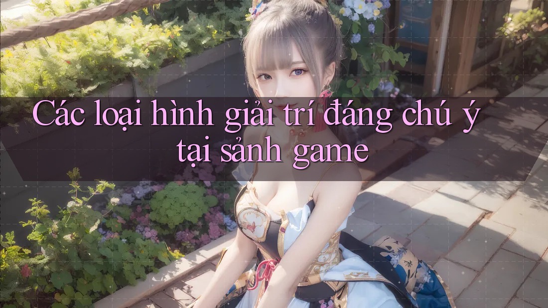 Các loại hình giải trí đáng chú ý tại sảnh game Các loại hình giải trí đáng chú ý tại sảnh game