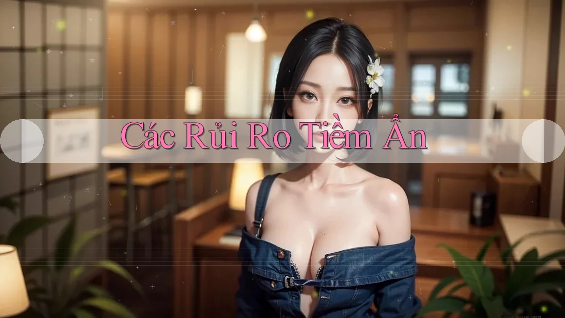 Các Rủi Ro Tiềm Ẩn
