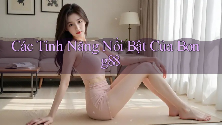 Các Tính Năng Nổi Bật Của Bong88