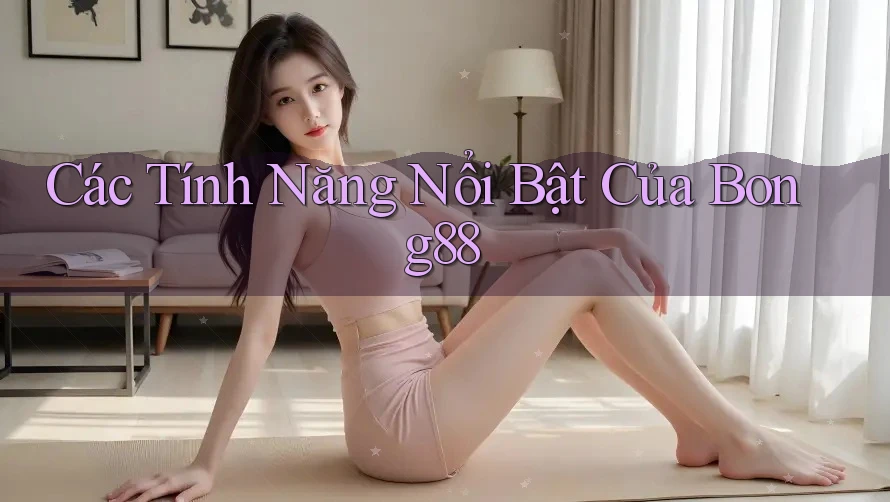 Các Tính Năng Nổi Bật Của Bong88