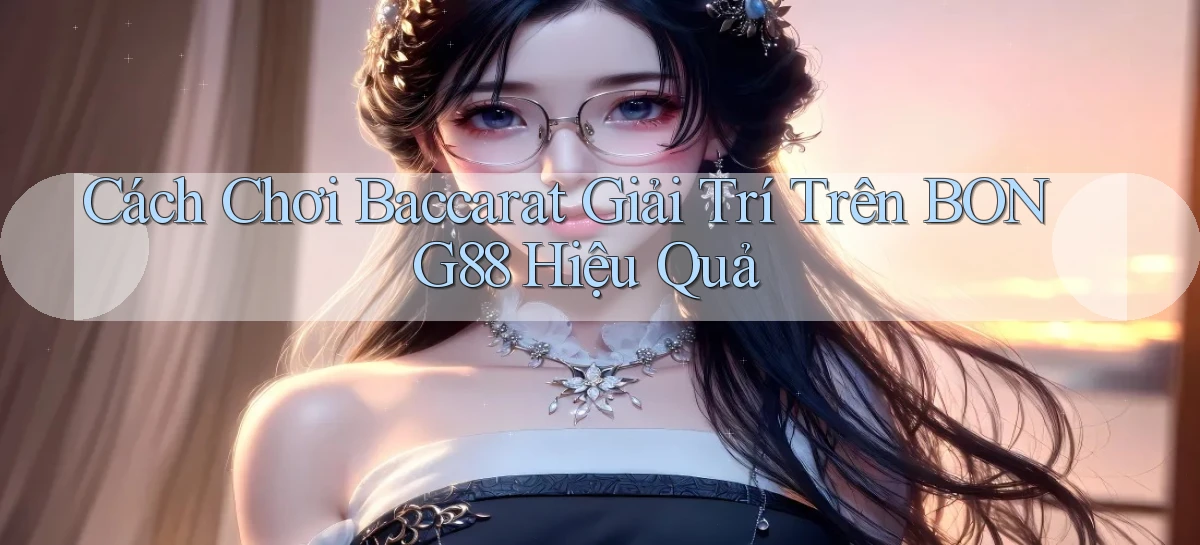 cách chơi baccarat giải trí trên bong88 hiệu quả