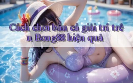 cách chơi bắn cá giải trí trên bong88 hiệu quả