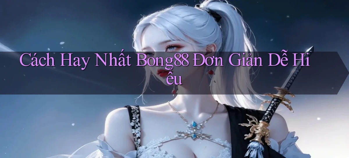cách hay nhất bong88 đơn giản dễ hiểu