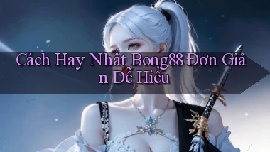 cách hay nhất bong88 đơn giản dễ hiểu