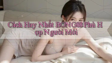 cách hay nhất bong88 phù hợp người mới
