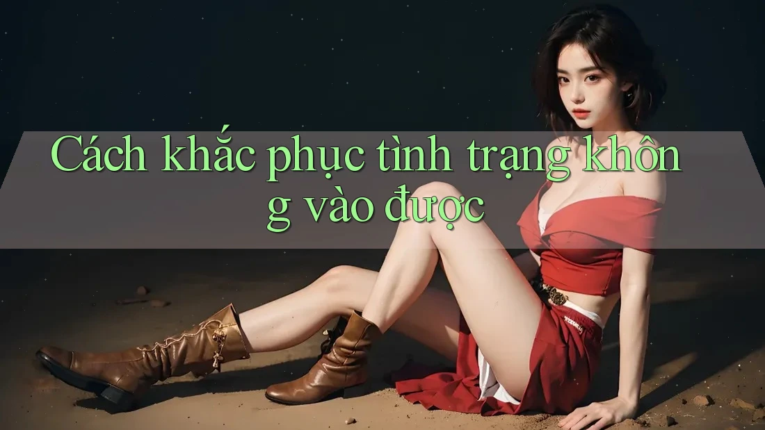Cách khắc phục tình trạng không vào được