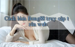 cách làm bong88 truy cập trên web