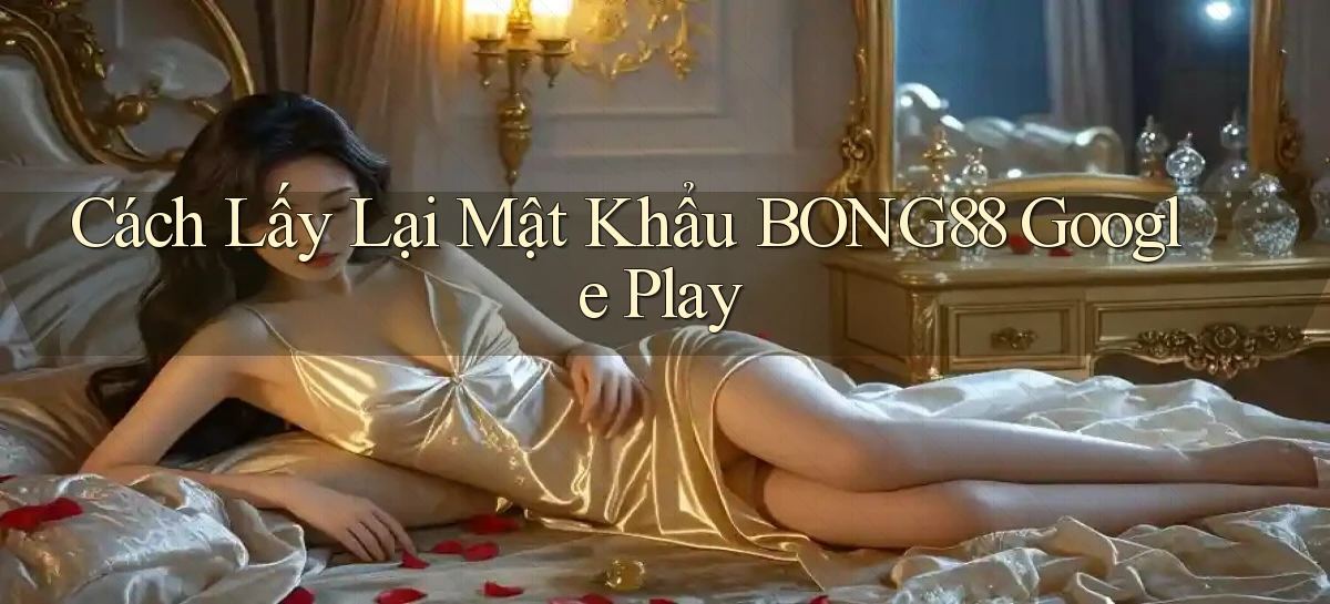 cách lấy lại mật khẩu bong88 google play