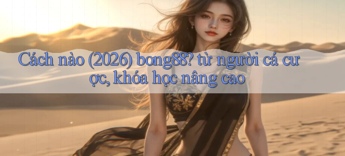 Cách nào (2026) bong88 từ người cá cược, khóa học nâng cao