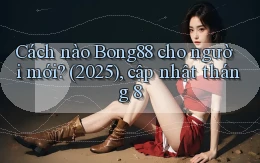 Cách nào Bong88 cho người mới (2025), cập nhật tháng 8