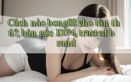 Cách nào bong88 cho tân thủ, bản gốc 100%, trusted brand