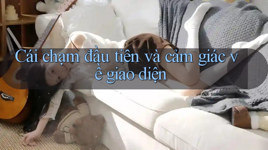 Cái chạm đầu tiên và cảm giác về giao diện