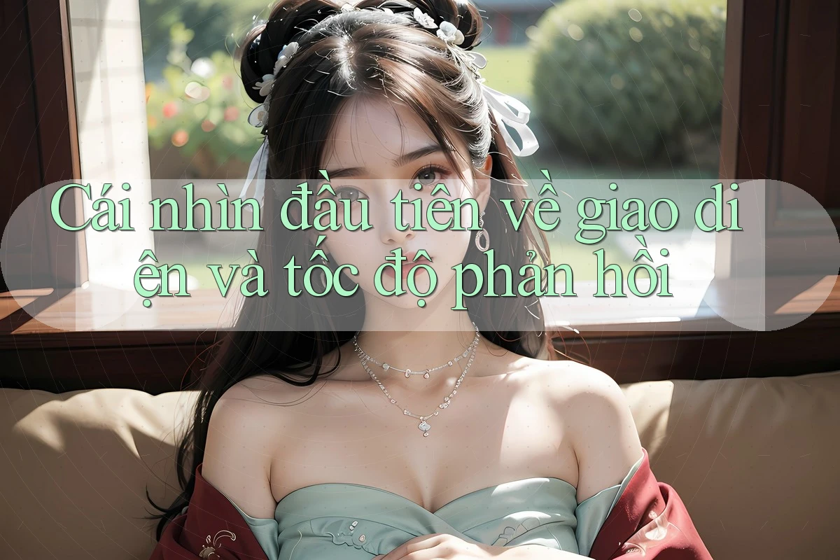 Cái nhìn đầu tiên về giao diện và tốc độ phản hồi