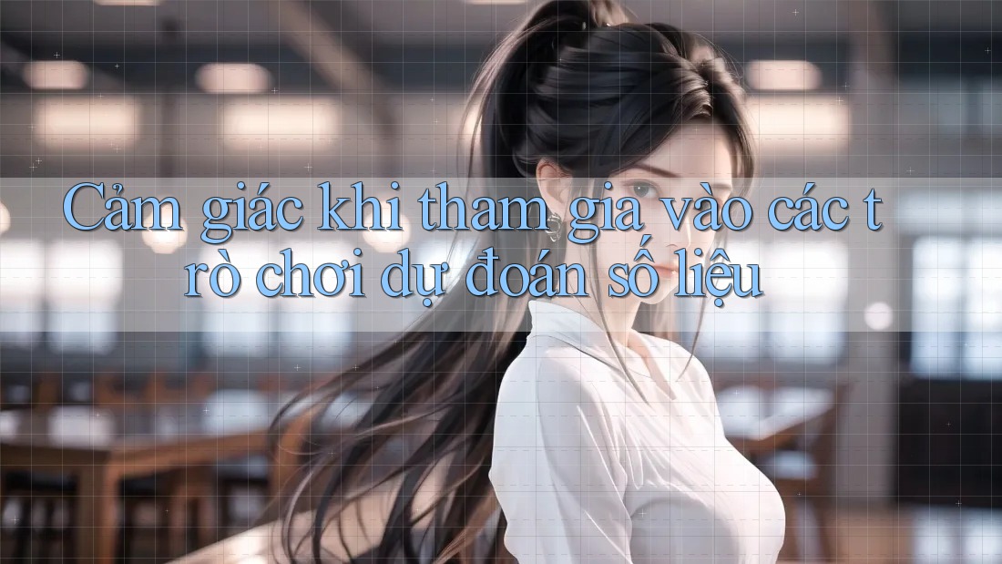 Cảm giác khi tham gia vào các trò chơi dự đoán số liệu
