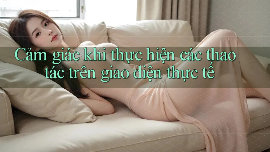 Cảm giác khi thực hiện các thao tác trên giao diện thực tế
