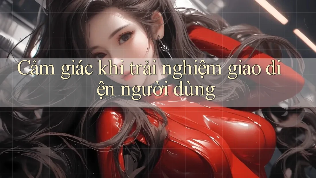 Cảm giác khi trải nghiệm giao diện người dùng