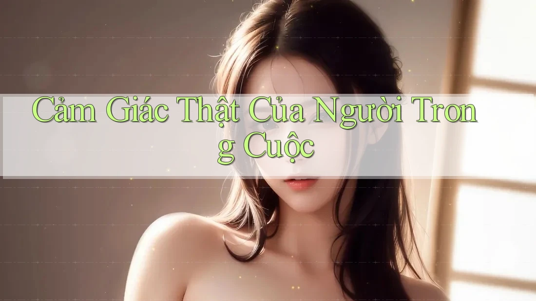 Cảm Giác Thật Của Người Trong Cuộc