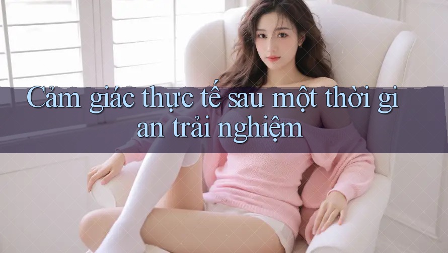 Cảm giác thực tế sau một thời gian trải nghiệm