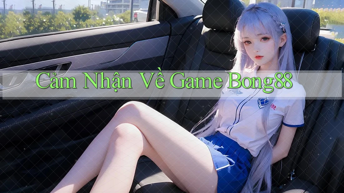 Cảm Nhận Về Game Bong88