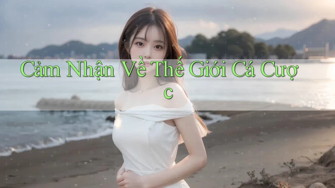 Cảm Nhận Về Thế Giới Cá Cược