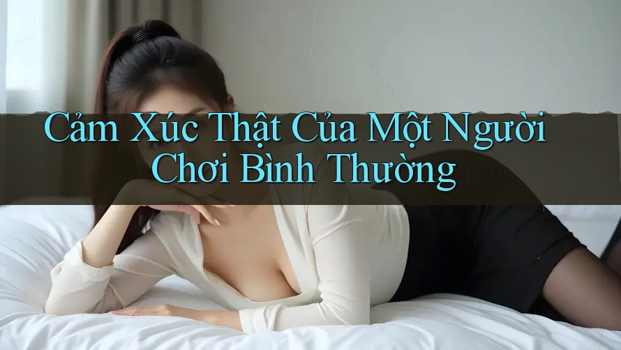 Cảm Xúc Thật Của Một Người Chơi Bình Thường
