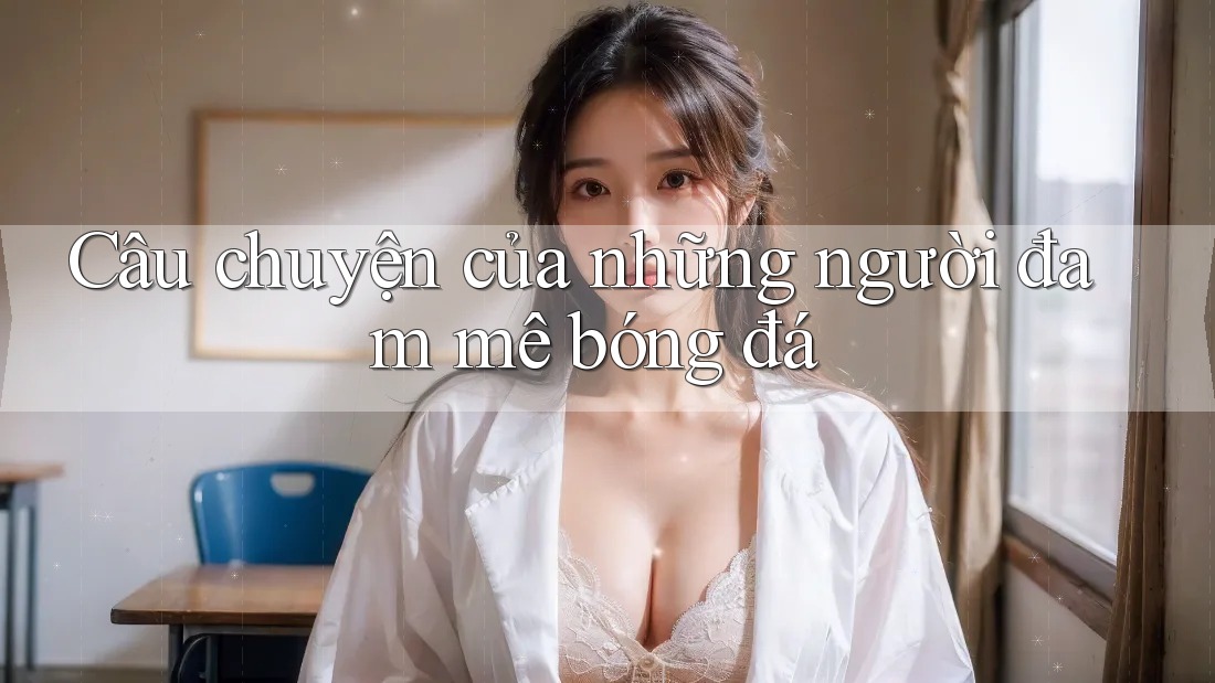 Câu chuyện của những người đam mê bóng đá