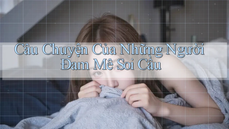 Câu Chuyện Của Những Người Đam Mê Soi Cầu Câu Chuyện Của Những Người Đam Mê Soi Cầu