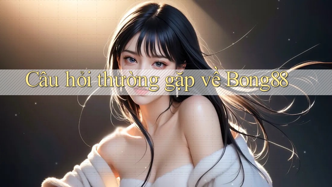 Câu hỏi thường gặp về bong88 Câu hỏi thường gặp về bong88