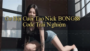 cơ hội cuối tạo nick bong88 code trải nghiệm