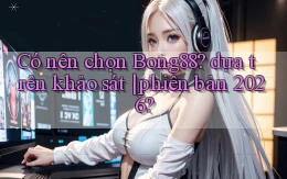 Có nên chọn Bong88 dựa trên khảo sát phiên bản 2026