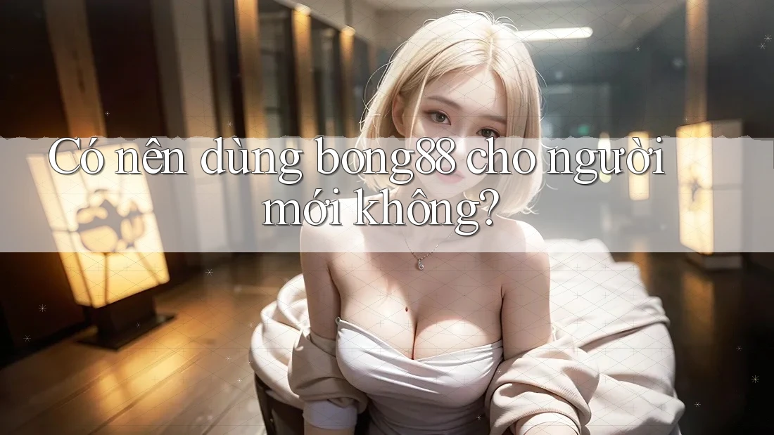 Có nên dùng bong88 cho người mới không?
