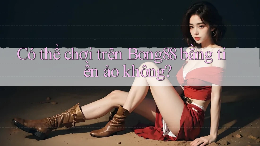 Có thể chơi trên Bong88 bằng tiền ảo không? Có thể chơi trên Bong88 bằng tiền ảo không?