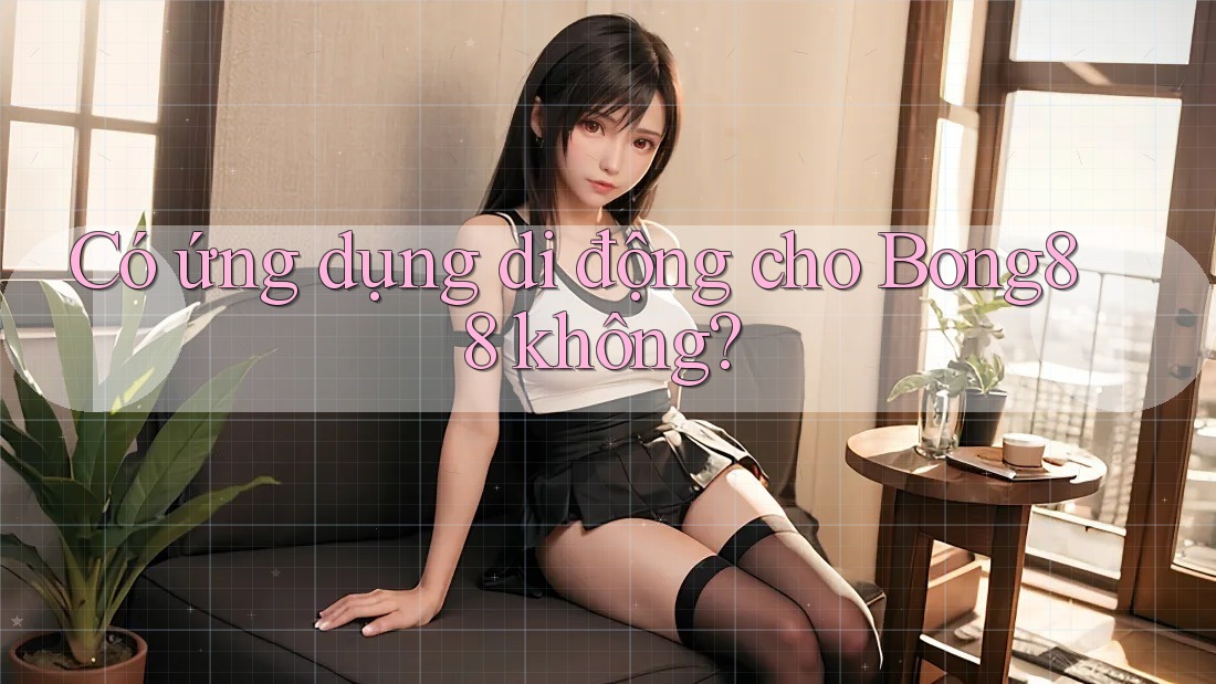 Có ứng dụng di động cho Bong88 không? Có ứng dụng di động cho Bong88 không?