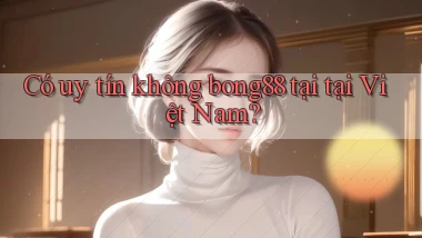 Có uy tín không bong88 tại tại Việt Nam