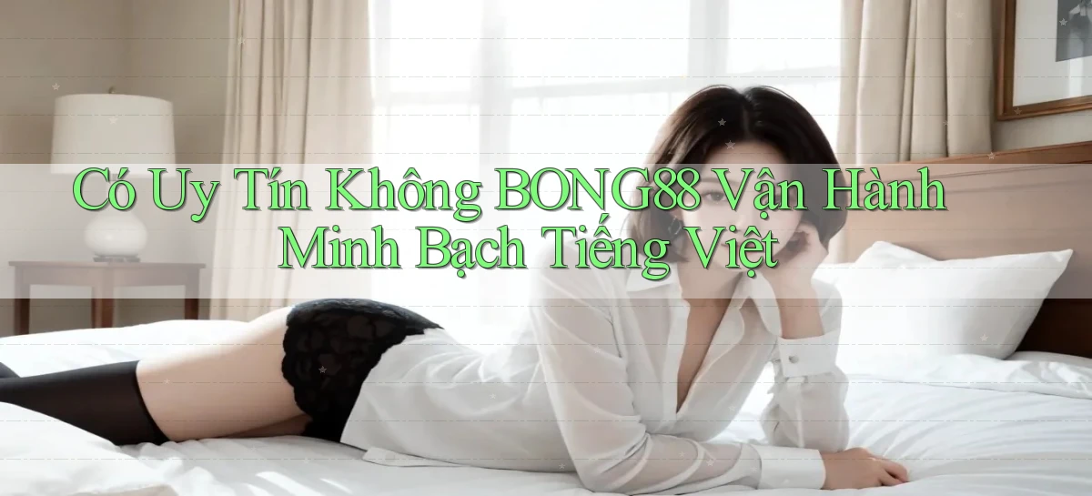 có uy tín không bong88 vận hành minh bạch tiếng việt