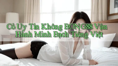 có uy tín không bong88 vận hành minh bạch tiếng việt